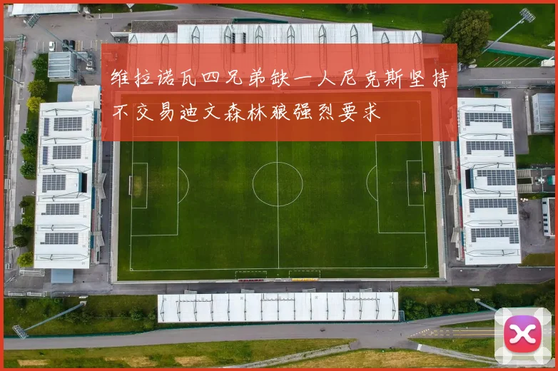 维拉诺瓦四兄弟缺一人尼克斯坚持不交易迪文森林狼强烈要求