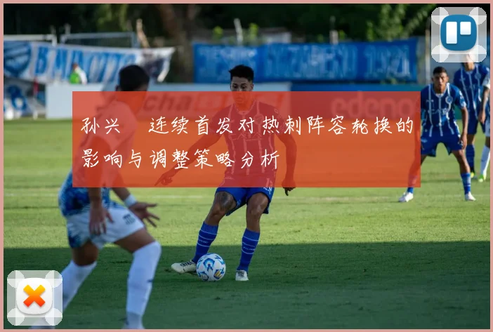 孙兴慜连续首发对热刺阵容轮换的影响与调整策略分析