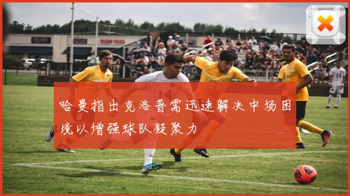 哈曼指出克洛普需迅速解决中场困境以增强球队凝聚力