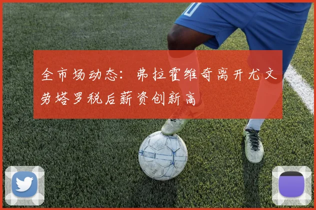 全市场动态：弗拉霍维奇离开尤文劳塔罗税后薪资创新高