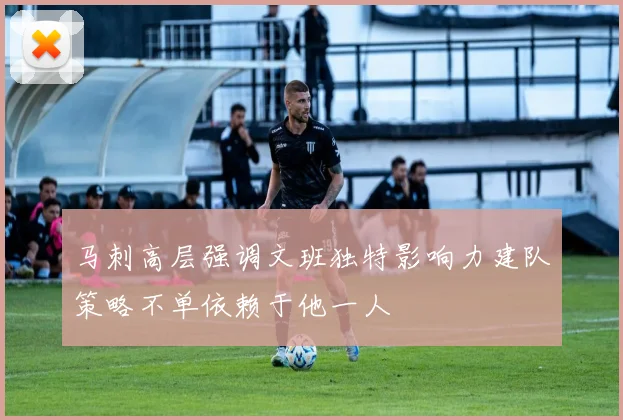 马刺高层强调文班独特影响力建队策略不单依赖于他一人